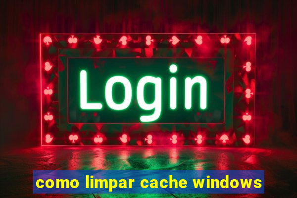 como limpar cache windows